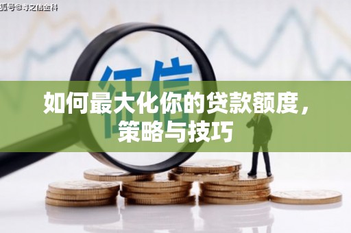 右江如何最大化你的贷款额度，策略与技巧