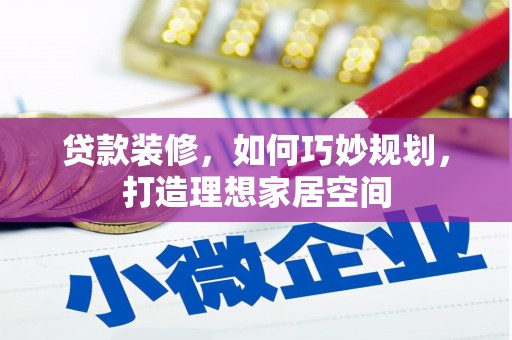右江贷款装修，如何巧妙规划，打造理想家居空间