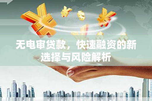 右江无电审贷款，快速融资的新选择与风险解析