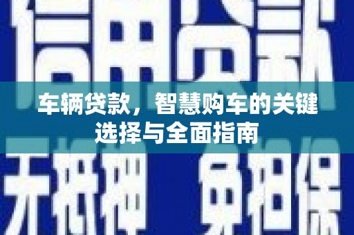 右江车辆贷款，智慧购车的关键选择与全面指南
