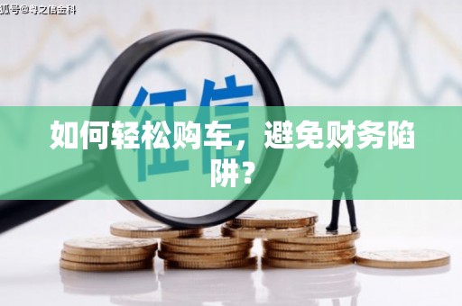 右江如何轻松购车，避免财务陷阱？