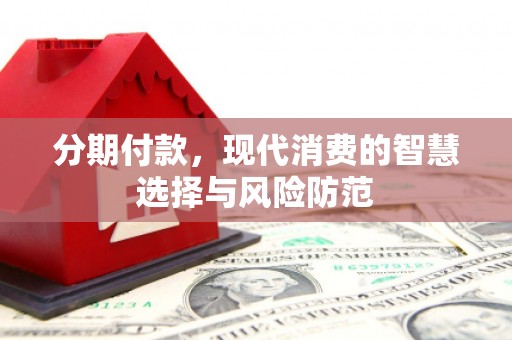 右江分期付款，现代消费的智慧选择与风险防范