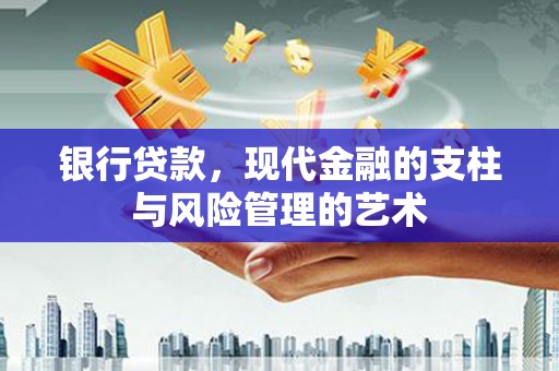 右江银行贷款，现代金融的支柱与风险管理的艺术