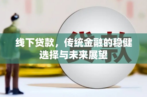 右江线下贷款，传统金融的稳健选择与未来展望