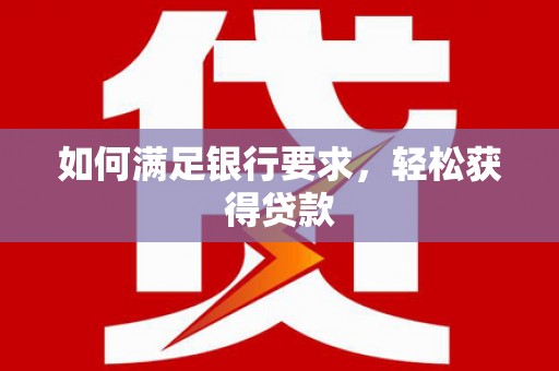 右江如何满足银行要求，轻松获得贷款