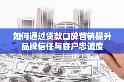 右江如何通过贷款口碑营销提升品牌信任与客户忠诚度