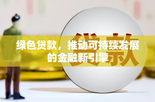 右江绿色贷款，推动可持续发展的金融新引擎