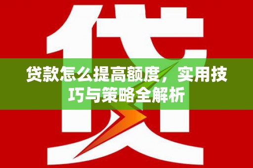 右江贷款怎么提高额度，实用技巧与策略全解析