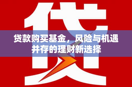 右江贷款购买基金，风险与机遇并存的理财新选择