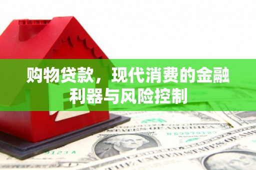 右江购物贷款，现代消费的金融利器与风险控制