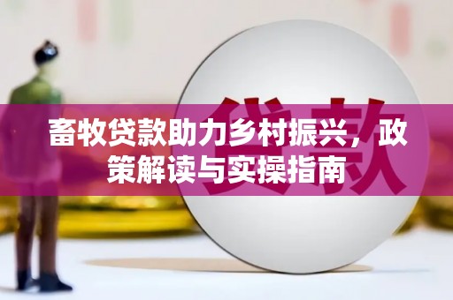 右江畜牧贷款助力乡村振兴，政策解读与实操指南