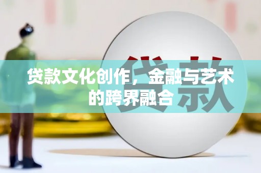 右江贷款文化创作，金融与艺术的跨界融合