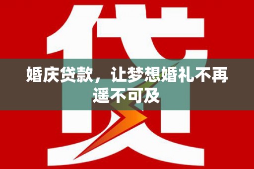 右江婚庆贷款，让梦想婚礼不再遥不可及