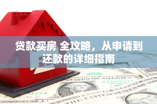 右江贷款买房 全攻略，从申请到还款的详细指南