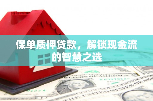 右江保单质押贷款，解锁现金流的智慧之选