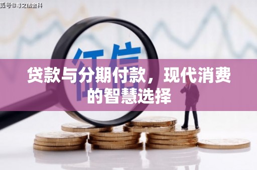 右江贷款与分期付款，现代消费的智慧选择