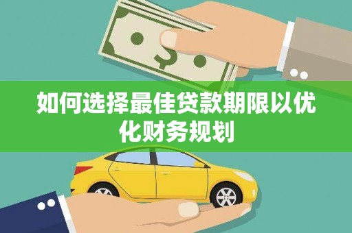 右江如何选择最佳贷款期限以优化财务规划
