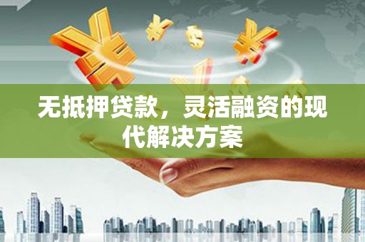 右江无抵押贷款，灵活融资的现代解决方案
