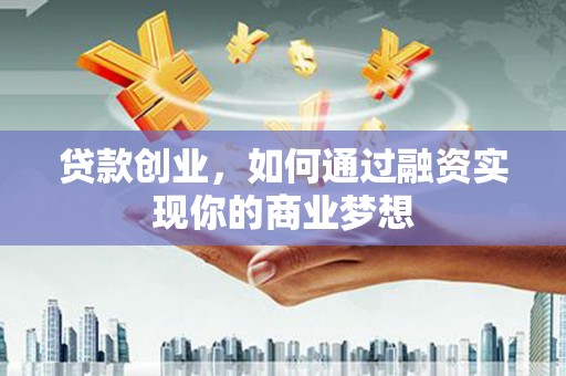 右江贷款创业，如何通过融资实现你的商业梦想