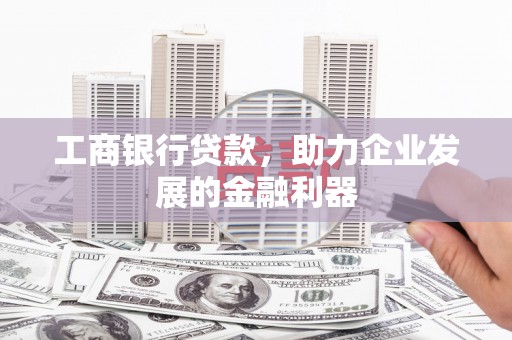 右江工商银行贷款，助力企业发展的金融利器