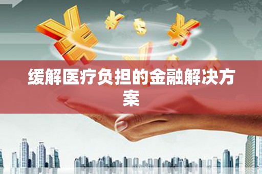 右江缓解医疗负担的金融解决方案