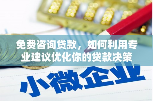 右江免费咨询贷款，如何利用专业建议优化你的贷款决策