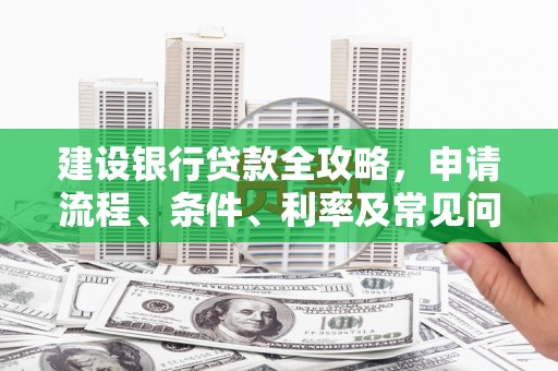 右江建设银行贷款全攻略，申请流程、条件、利率及常见问题解答