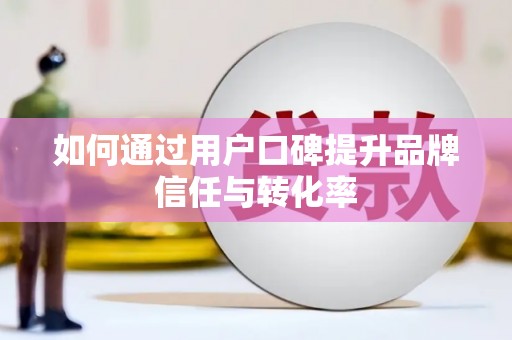 右江如何通过用户口碑提升品牌信任与转化率