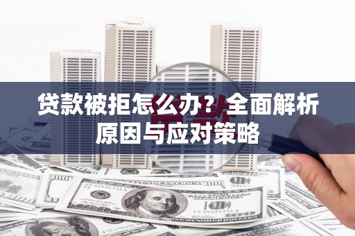 右江贷款被拒怎么办？全面解析原因与应对策略