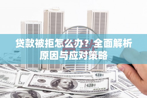 右江贷款被拒怎么办？全面解析原因与应对策略