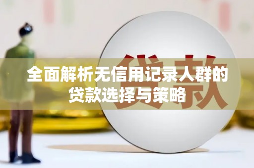 右江全面解析无信用记录人群的贷款选择与策略