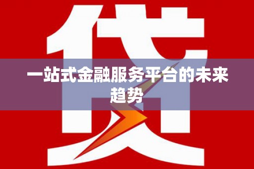 右江一站式金融服务平台的未来趋势