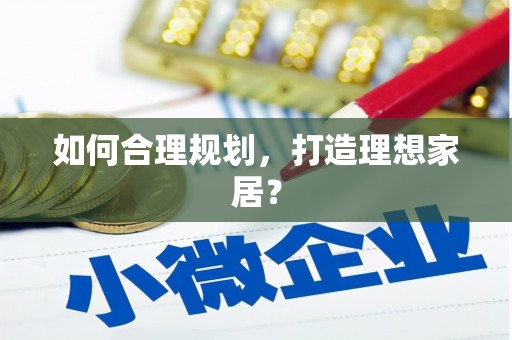 右江如何合理规划，打造理想家居？