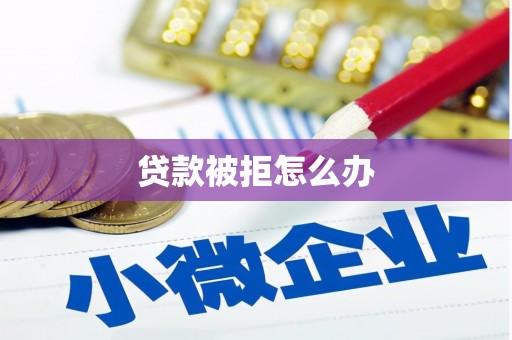 右江贷款被拒怎么办
