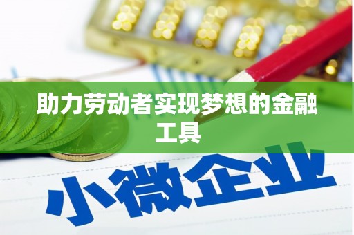 右江助力劳动者实现梦想的金融工具