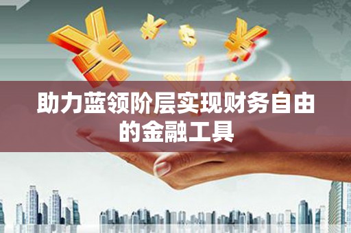 右江助力蓝领阶层实现财务自由的金融工具