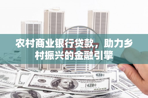 右江农村商业银行贷款，助力乡村振兴的金融引擎