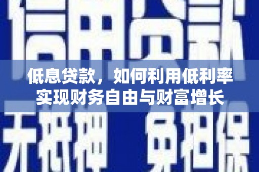 右江低息贷款，如何利用低利率实现财务自由与财富增长