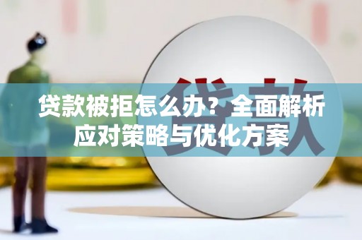 右江贷款被拒怎么办？全面解析应对策略与优化方案