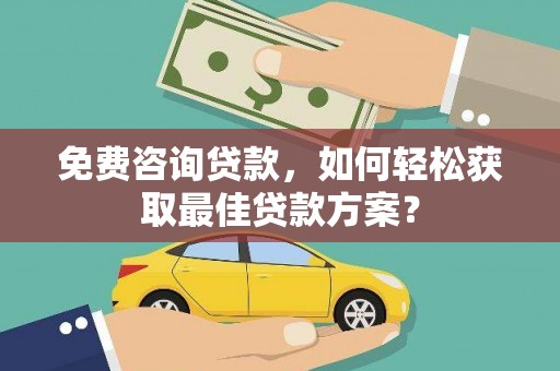 右江免费咨询贷款，如何轻松获取最佳贷款方案？