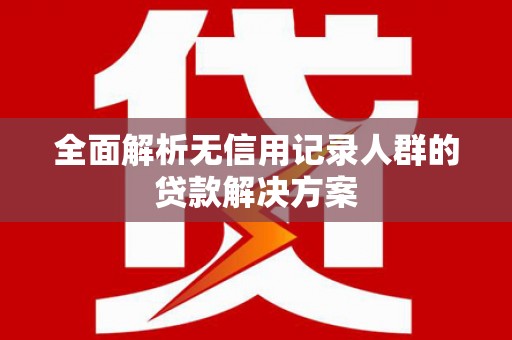 右江全面解析无信用记录人群的贷款解决方案