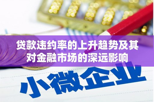 右江贷款违约率的上升趋势及其对金融市场的深远影响