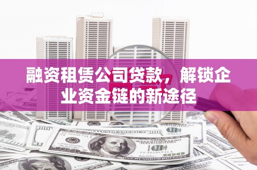 右江融资租赁公司贷款，解锁企业资金链的新途径